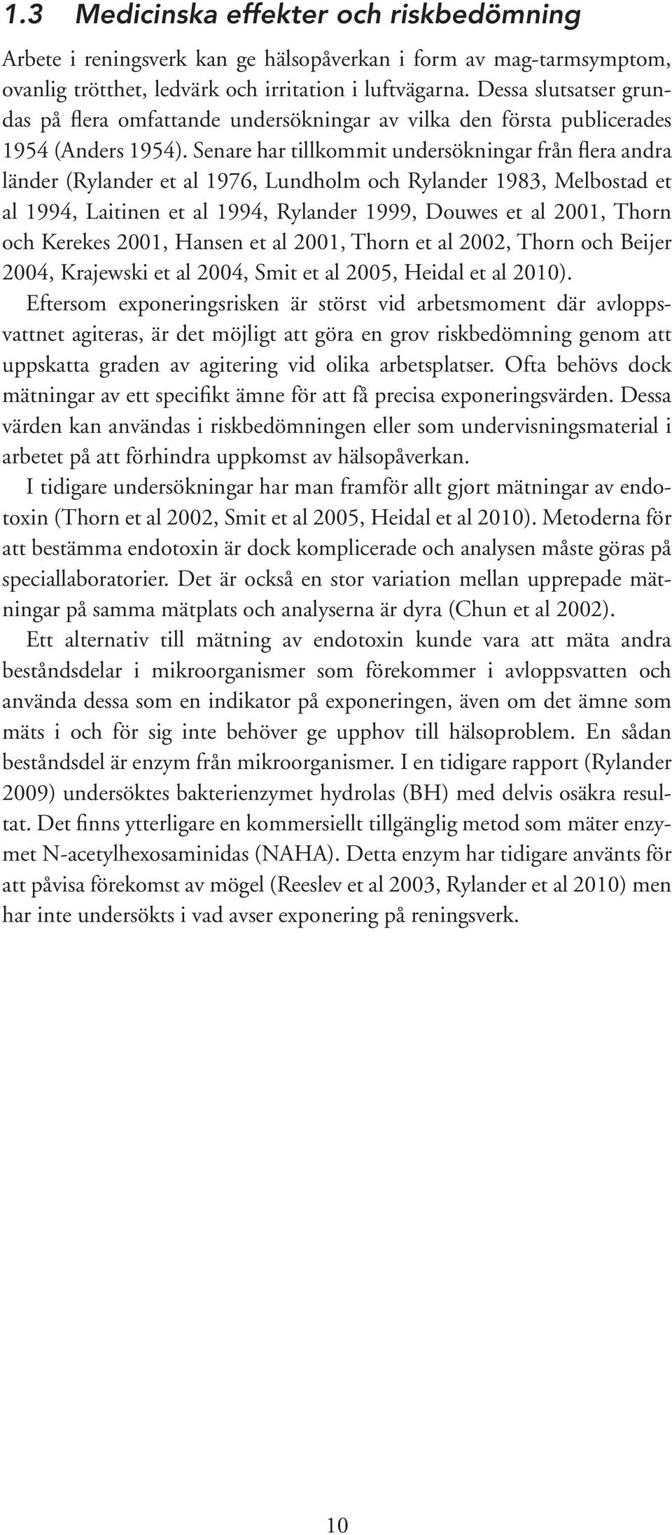 Senare har tillkommit undersökningar från flera andra länder (Rylander et al 1976, Lundholm och Rylander 1983, Melbostad et al 1994, Laitinen et al 1994, Rylander 1999, Douwes et al 2001, Thorn och