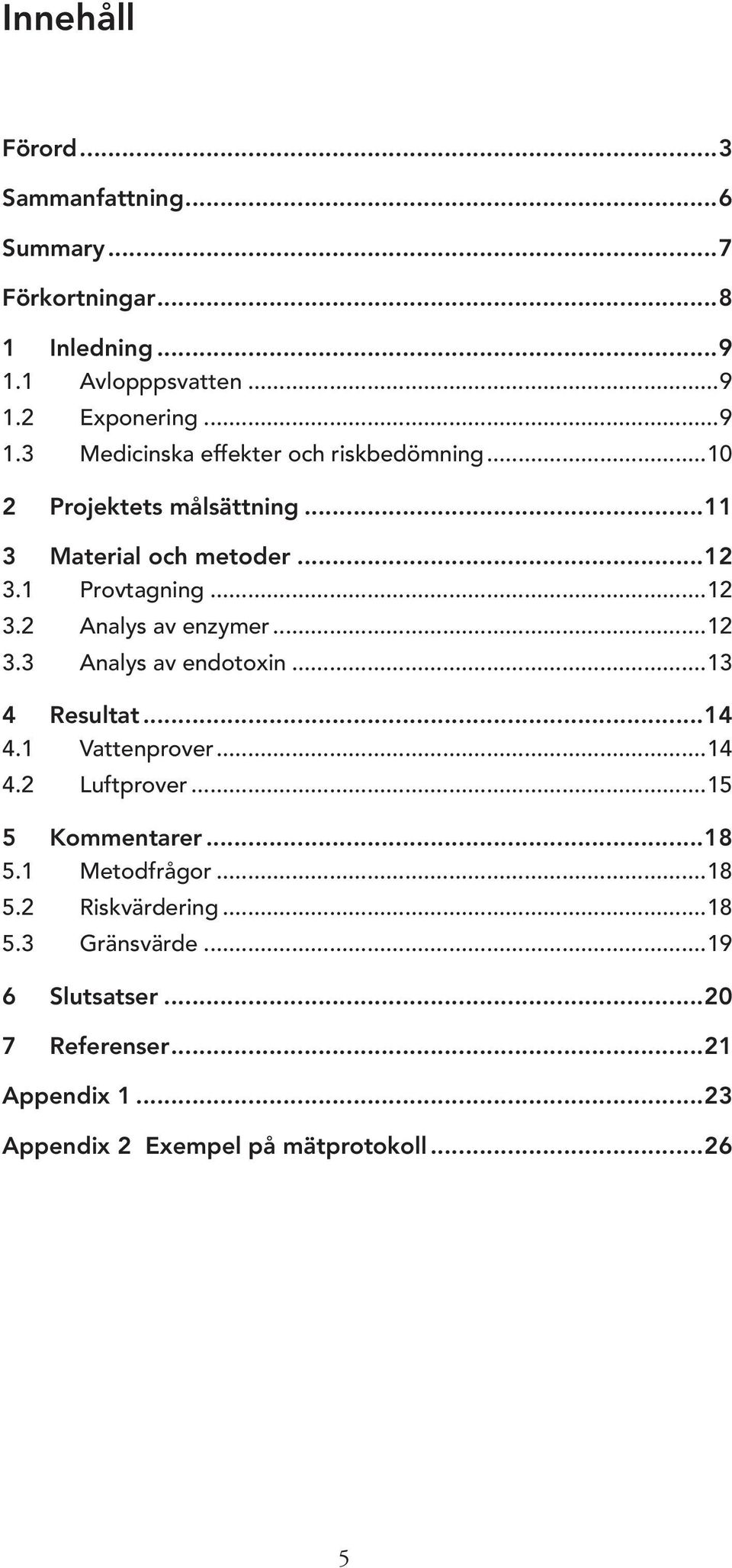 ..13 4 Resultat...14 4.1 Vattenprover...14 4.2 Luftprover...15 5 Kommentarer...18 5.1 Metodfrågor...18 5.2 Riskvärdering...18 5.3 Gränsvärde.
