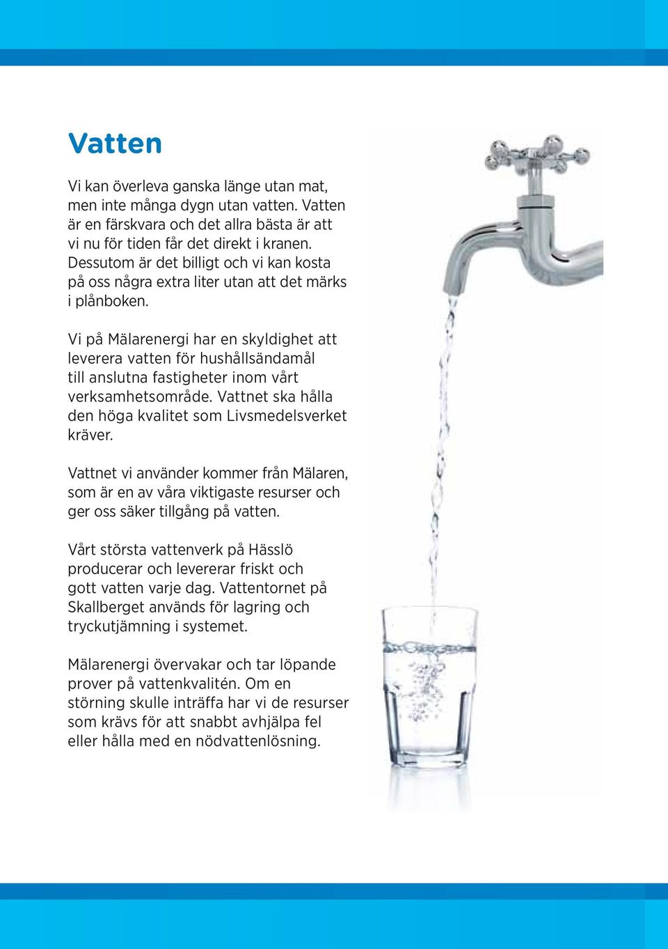 Vi på Mälarenergi har en skyldighet att leverera vatten för hushållsändamål till anslutna fastigheter inom vårt verksamhetsområde. Vattnet ska hålla den höga kvalitet som Livsmedelsverket kräver.