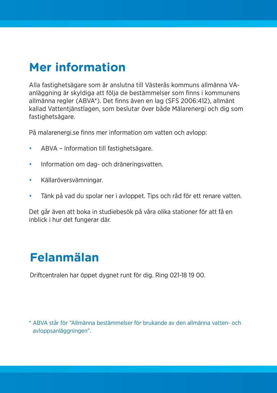 se finns mer information om vatten och avlopp: ABVA Information till fastighetsägare. Information om dag- och dräneringsvatten. Källaröversvämningar. Tänk på vad du spolar ner i avloppet.