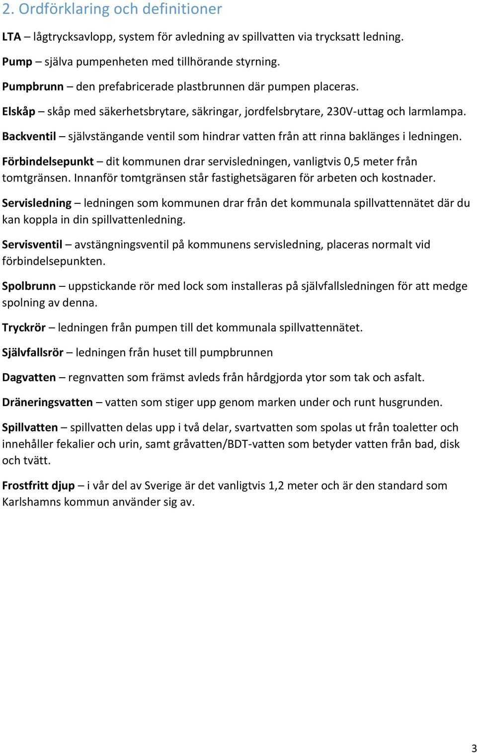 Backventil självstängande ventil som hindrar vatten från att rinna baklänges i ledningen. Förbindelsepunkt dit kommunen drar servisledningen, vanligtvis 0,5 meter från tomtgränsen.