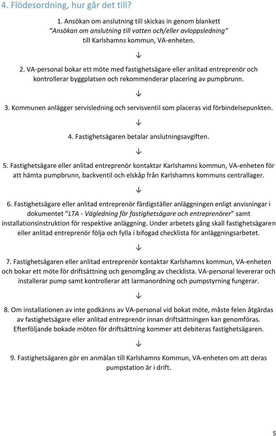 Kommunen anlägger servisledning och servisventil som placeras vid förbindelsepunkten. 4. Fastighetsägaren betalar anslutningsavgiften. 5.