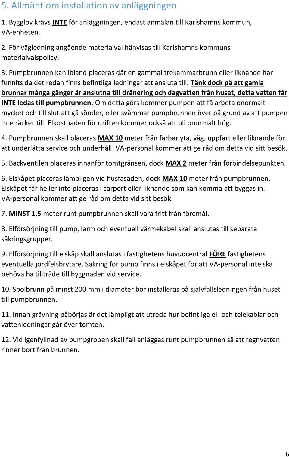 Pumpbrunnen kan ibland placeras där en gammal trekammarbrunn eller liknande har funnits då det redan finns befintliga ledningar att ansluta till.