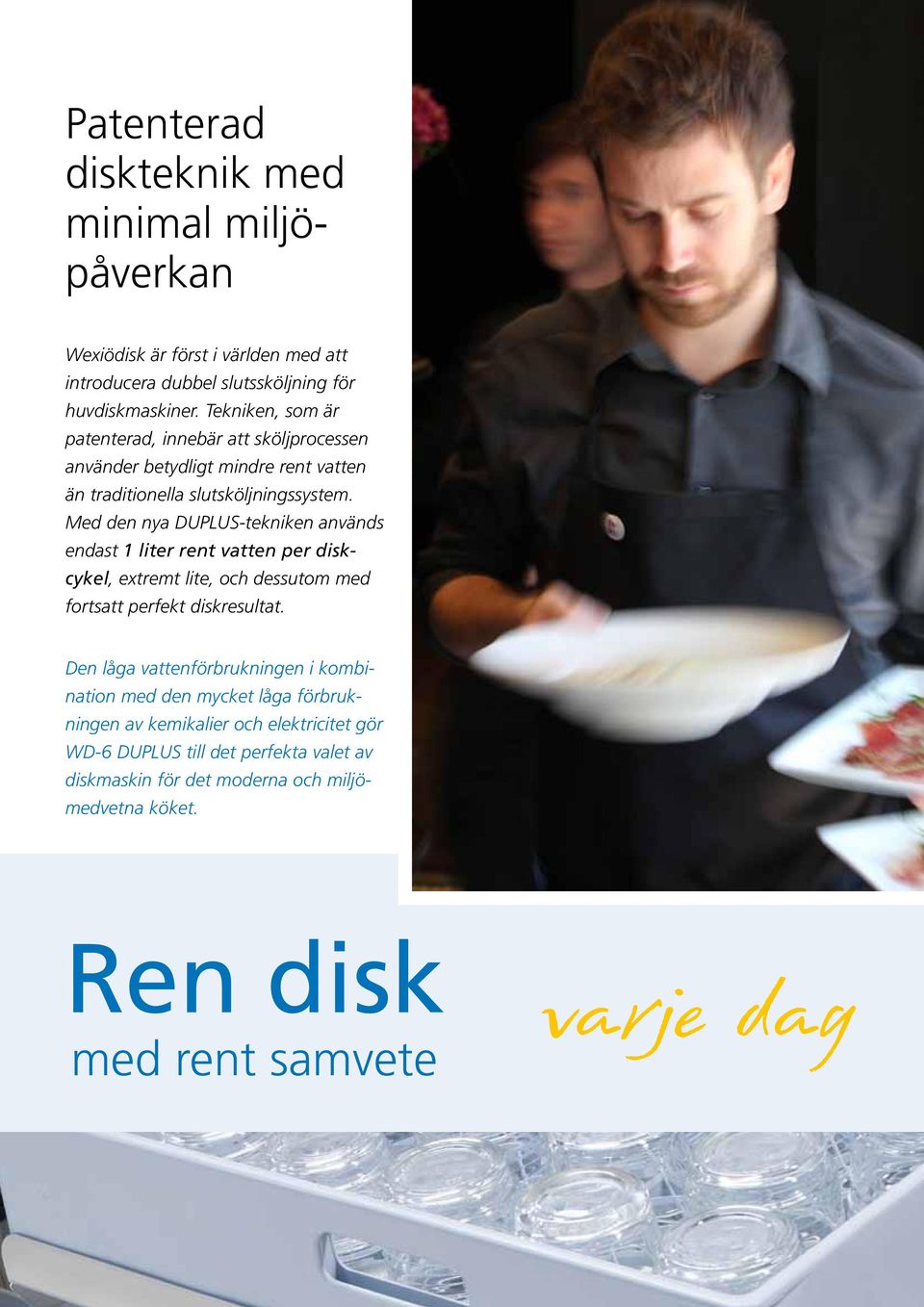 Med den nya DUPLUS-tekniken används endast 1 liter rent vatten per diskcykel, extremt lite, och dessutom med fortsatt perfekt diskresultat.