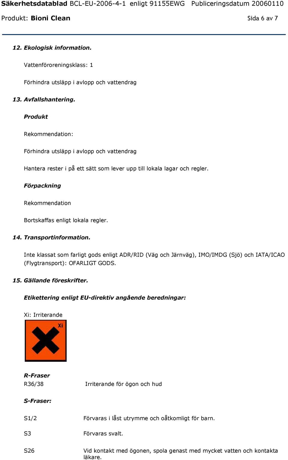 14. Transportinformation. Inte klassat som farligt gods enligt ADR/RID (Väg och Järnväg), IMO/IMDG (Sjö) och IATA/ICAO (Flygtransport): OFARLIGT GODS. 15. Gällande föreskrifter.