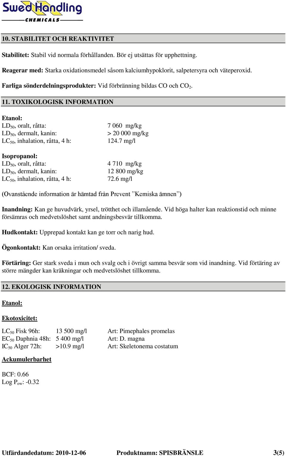 TOXIKOLOGISK INFORMATION Etanol: LD 50, oralt, råtta: LD 50, dermalt, kanin: LC 50, inhalation, råtta, 4 h: Isopropanol: LD 50, oralt, råtta: LD 50, dermalt, kanin: LC 50, inhalation, råtta, 4 h: 7