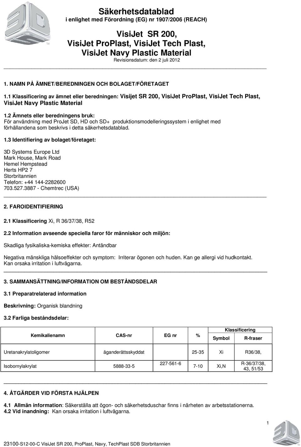 3 Identifiering av bolaget/företaget: 3D Systems Europe Ltd Mark House, Mark Road Hemel Hempstead Herts HP2 7 Storbritannien Telefon: +44 144-2282600 703.527.3887 - Chemtrec (USA) 2.