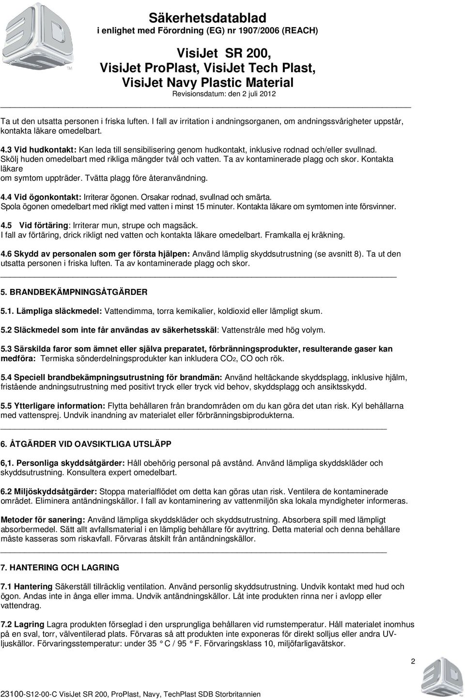 Kontakta läkare om symtom uppträder. Tvätta plagg före återanvändning. 4.4 Vid ögonkontakt: Irriterar ögonen. Orsakar rodnad, svullnad och smärta.