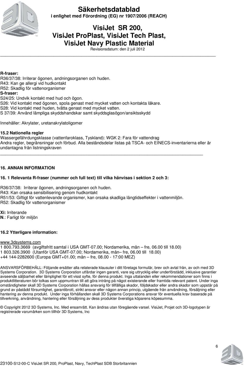 S 37/39: Använd lämpliga skyddshandskar samt skyddsglasögon/ansiktsskydd Innehåller: Akrylater, uretanakrylatoligomer 15.