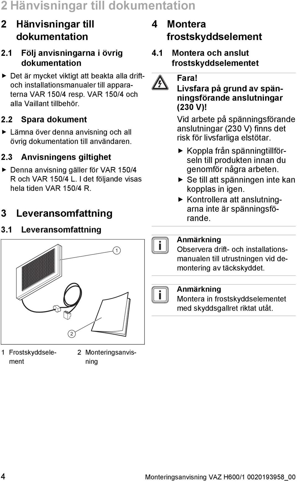 2 Spara dokument Lämna över denna anvisning och all övrig dokumentation till användaren. 2.3 Anvisningens giltighet Denna anvisning gäller för VAR 150/4 R och VAR 150/4 L.