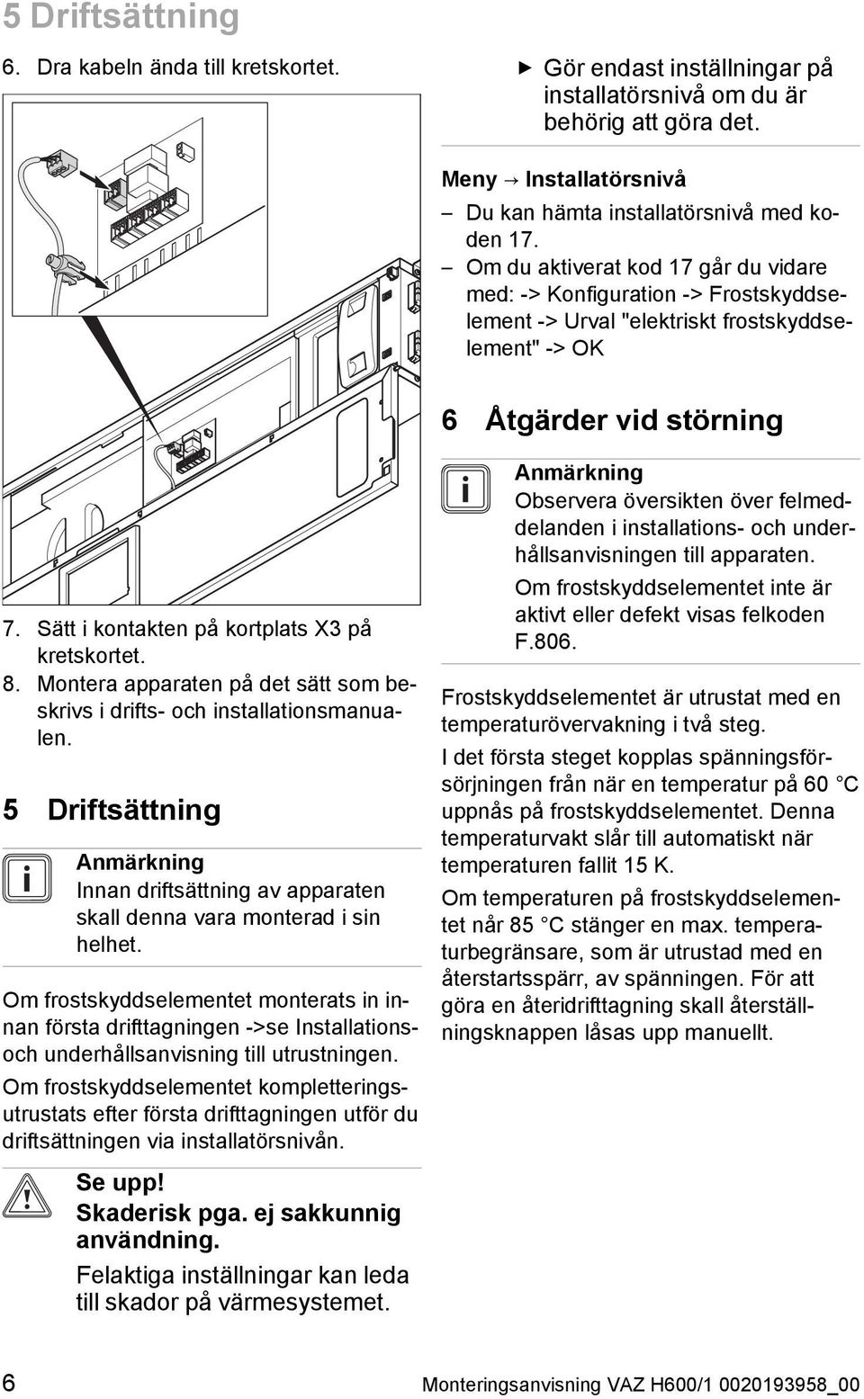 Sätt i kontakten på kortplats X3 på kretskortet. 8. Montera apparaten på det sätt som beskrivs i drifts- och installationsmanualen.