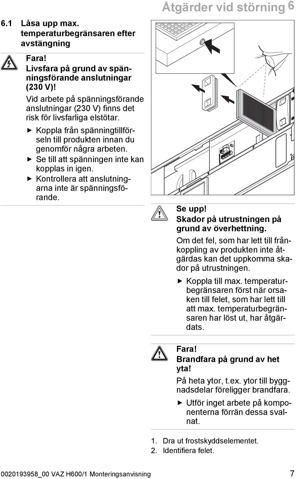 Se till att spänningen inte kan kopplas in igen. Kontrollera att anslutningarna inte är spänningsförande. Åtgärder vid störning 6 Se upp! Skador på utrustningen på grund av överhettning.