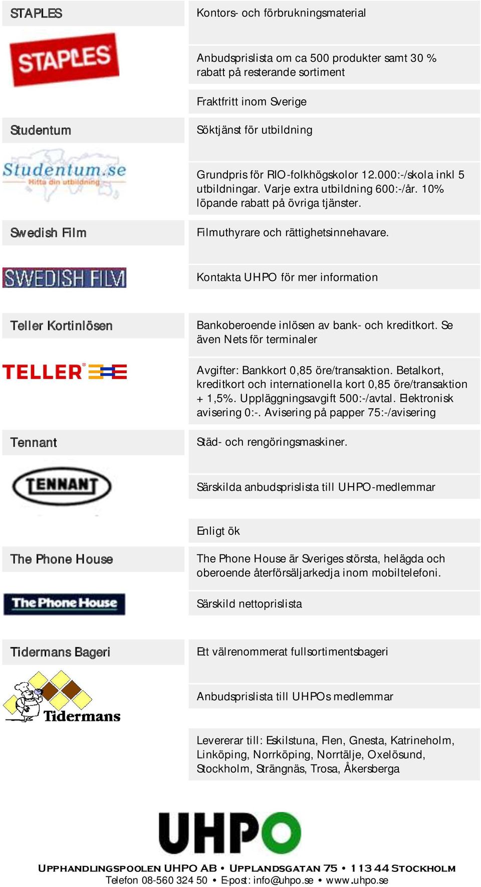 Kontakta UHPO för mer information Teller Kortinlösen Bankoberoende inlösen av bank- och kreditkort. Se även Nets för terminaler Avgifter: Bankkort 0,85 öre/transaktion.