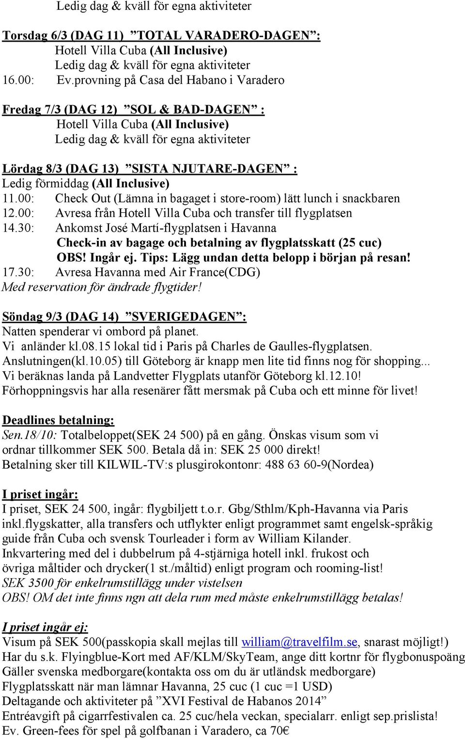 förmiddag (All Inclusive) 11.00: Check Out (Lämna in bagaget i store-room) lätt lunch i snackbaren 12.00: Avresa från Hotell Villa Cuba och transfer till flygplatsen 14.