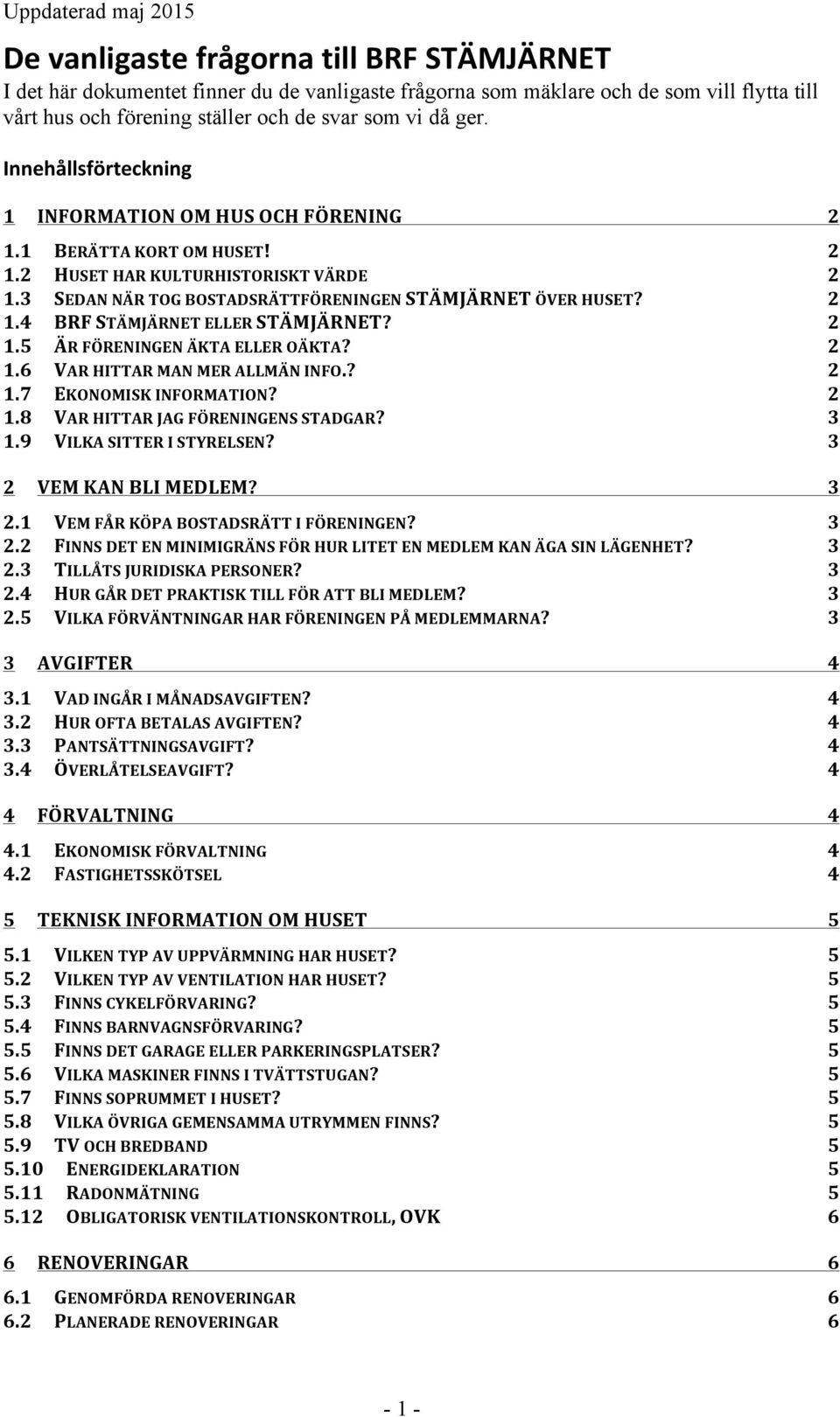 2 1.5 ÄR FÖRENINGEN ÄKTA ELLER OÄKTA? 2 1.6 VAR HITTAR MAN MER ALLMÄN INFO.? 2 1.7 EKONOMISK INFORMATION? 2 1.8 VAR HITTAR JAG FÖRENINGENS STADGAR? 3 1.9 VILKA SITTER I STYRELSEN?