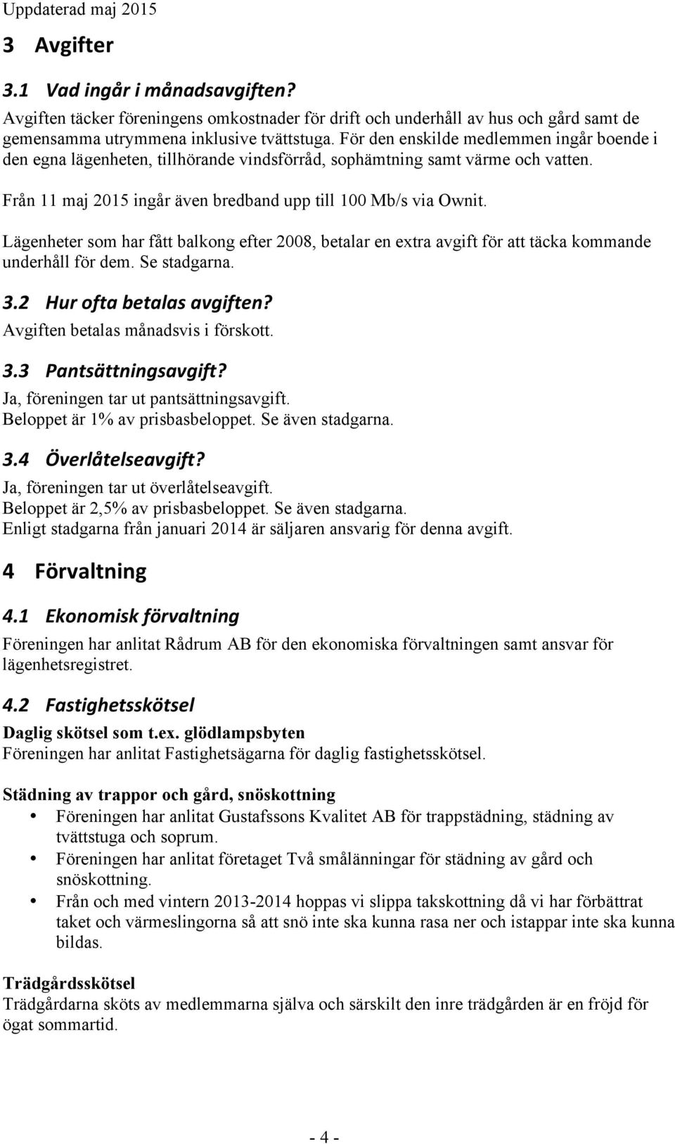 Lägenheter som har fått balkong efter 2008, betalar en extra avgift för att täcka kommande underhåll för dem. Se stadgarna. 3.2 Hur ofta betalas avgiften? Avgiften betalas månadsvis i förskott. 3.3 Pantsättningsavgift?