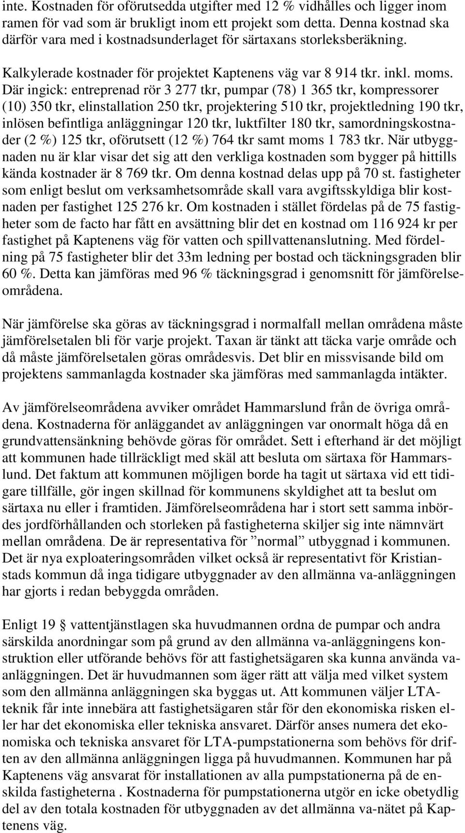 Där ingick: entreprenad rör 3 277 tkr, pumpar (78) 1 365 tkr, kompressorer (10) 350 tkr, elinstallation 250 tkr, projektering 510 tkr, projektledning 190 tkr, inlösen befintliga anläggningar 120 tkr,