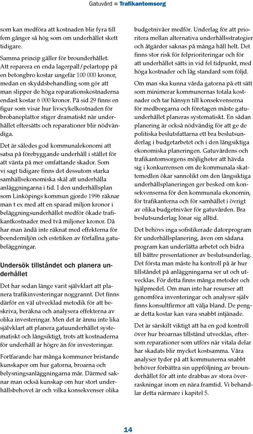 På sid 29 finns en figur som visar hur livscykelkostnaden för brobaneplattor stiger dramatiskt när underhållet eftersätts och reparationer blir nödvändiga.