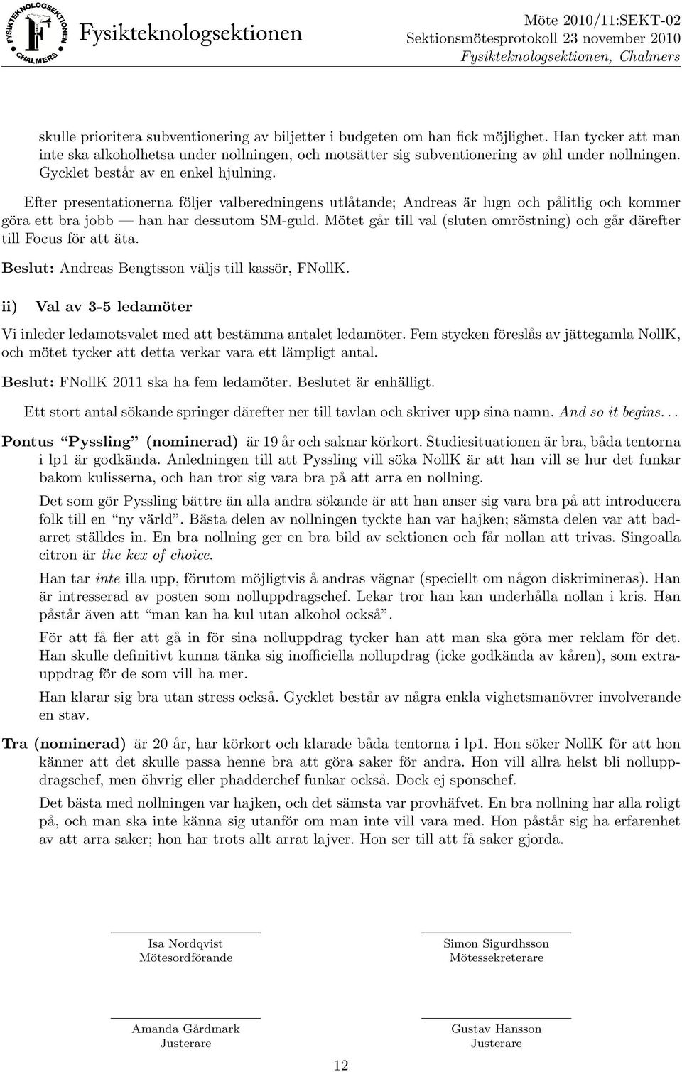 Mo tet ga r till val (sluten omro stning) och ga r da refter till Focus fo r att a ta. Beslut: Andreas Bengtsson va ljs till kasso r, FNollK.