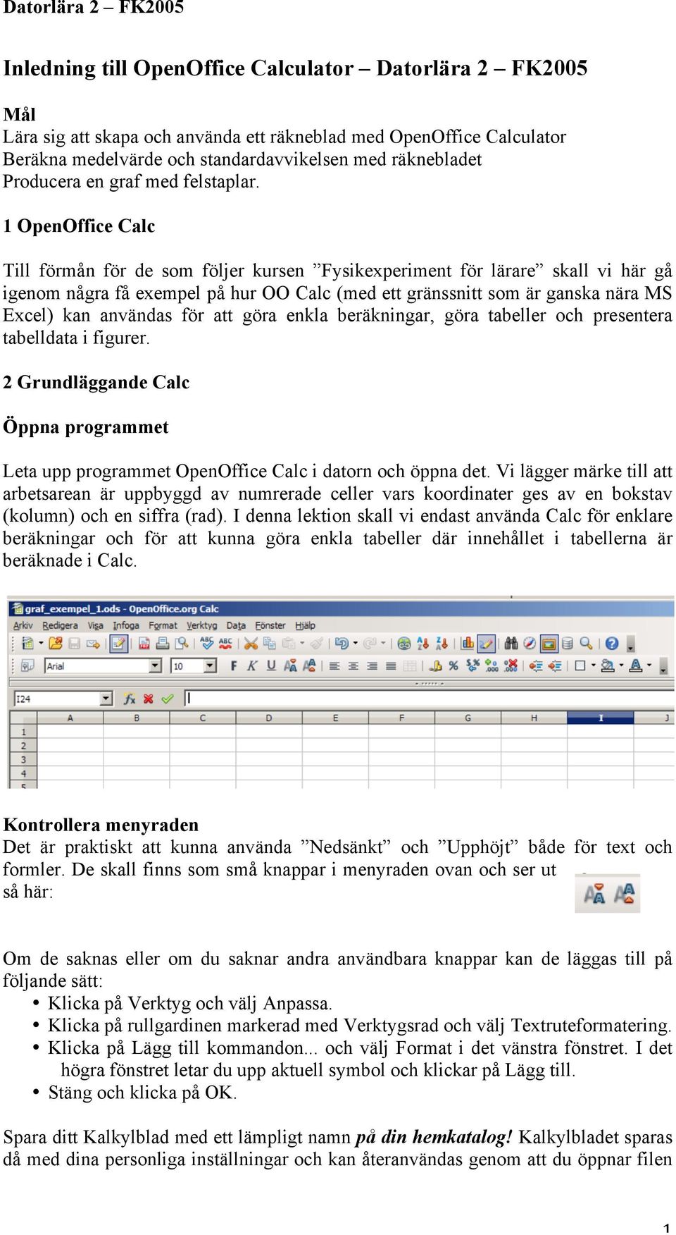 1 OpenOffice Calc Till förmån för de som följer kursen Fysikexperiment för lärare skall vi här gå igenom några få exempel på hur OO Calc (med ett gränssnitt som är ganska nära MS Excel) kan användas