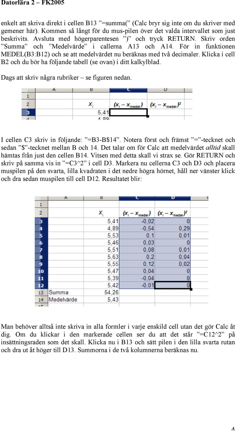 Klicka i cell B2 och du bör ha följande tabell (se ovan) i ditt kalkylblad. Dags att skriv några rubriker se figuren nedan. I cellen C3 skriv in följande: =B3-B$14.