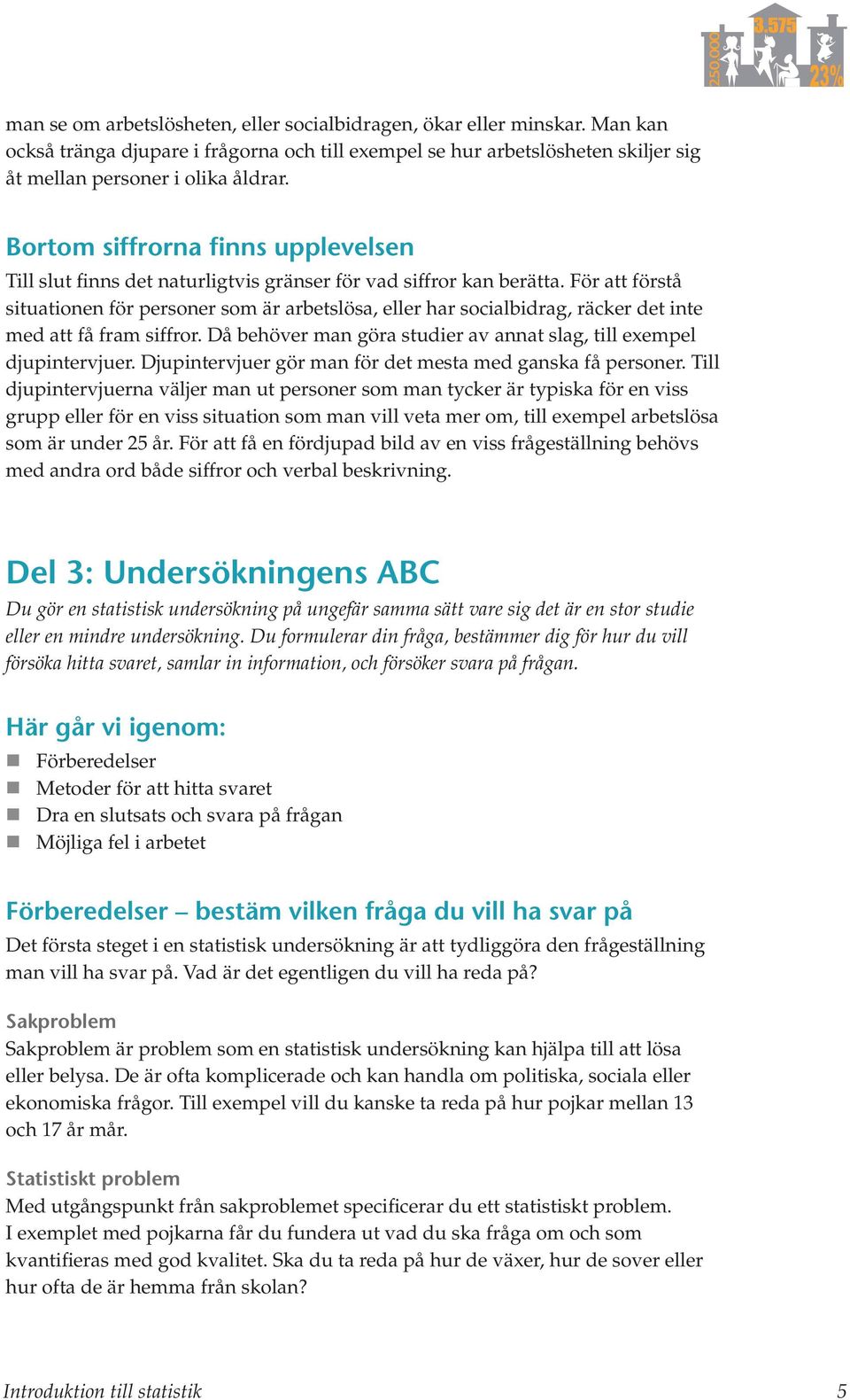 För att förstå situationen för personer som är arbetslösa, eller har socialbidrag, räcker det inte med att få fram siffror. Då behöver man göra studier av annat slag, till exempel djupintervjuer.