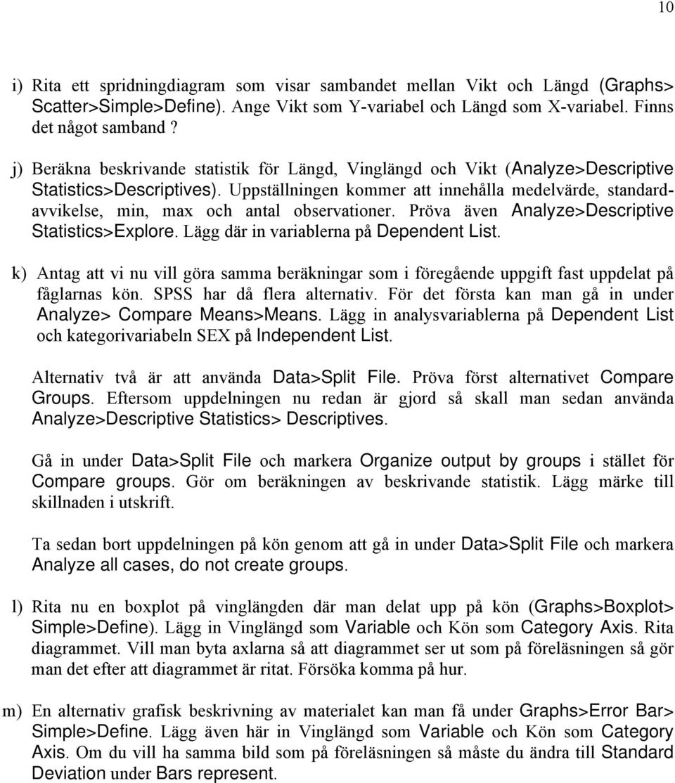 Uppställningen kommer att innehålla medelvärde, standardavvikelse, min, max och antal observationer. Pröva även Analyze>Descriptive Statistics>Explore. Lägg där in variablerna på Dependent List.