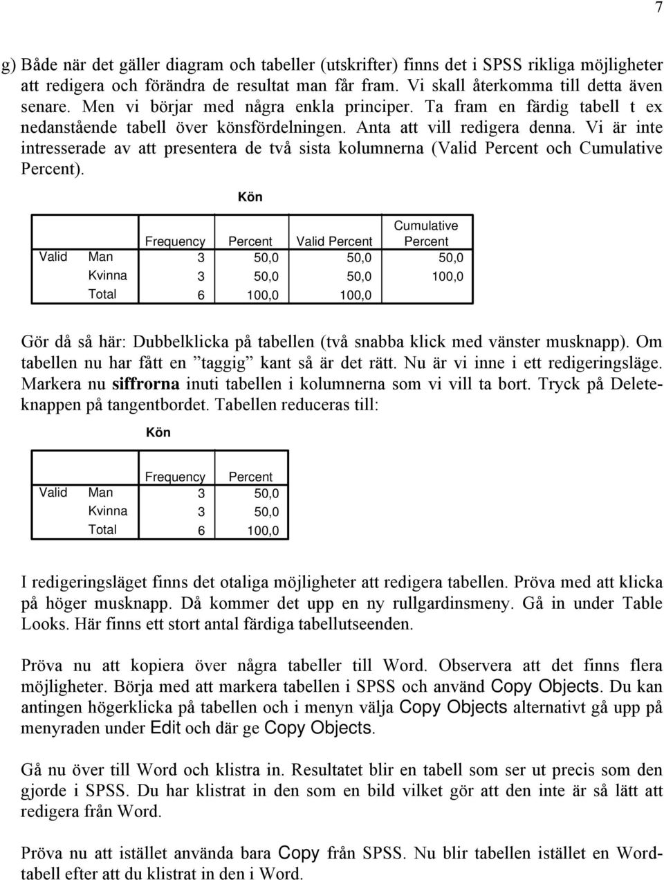 Vi är inte intresserade av att presentera de två sista kolumnerna (Valid Percent och Cumulative Percent).