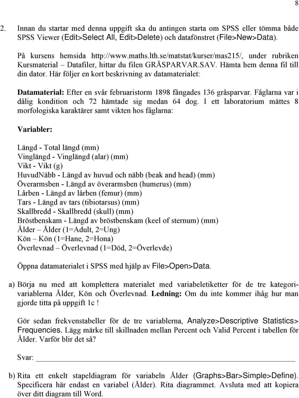 Här följer en kort beskrivning av datamaterialet: Datamaterial: Efter en svår februaristorm 1898 fångades 136 gråsparvar. Fåglarna var i dålig kondition och 72 hämtade sig medan 64 dog.