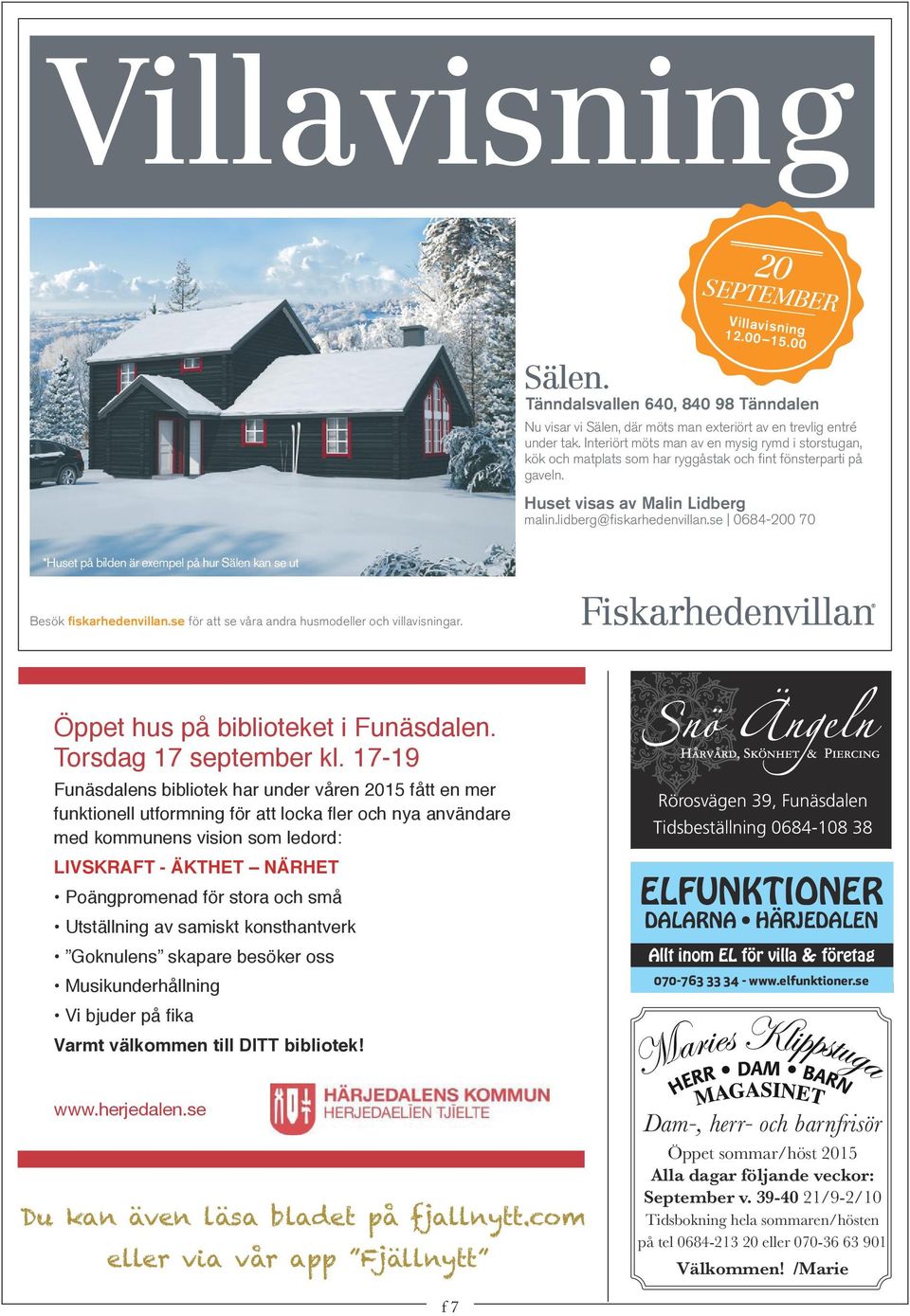 se 0684-200 70 *Huset på bilden är exempel på hur Sälen kan se ut Besök fiskarhedenvillan.se för att se våra andra husmodeller och villavisningar. Öppet hus på biblioteket i Funäsdalen.