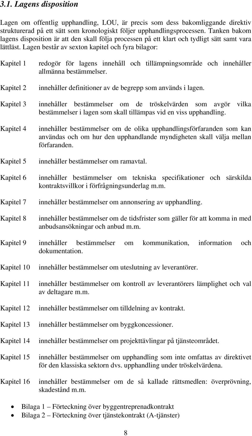 Lagen består av sexton kapitel och fyra bilagor: Kapitel 1 Kapitel 2 Kapitel 3 Kapitel 4 Kapitel 5 Kapitel 6 Kapitel 7 Kapitel 8 redogör för lagens innehåll och tillämpningsområde och innehåller