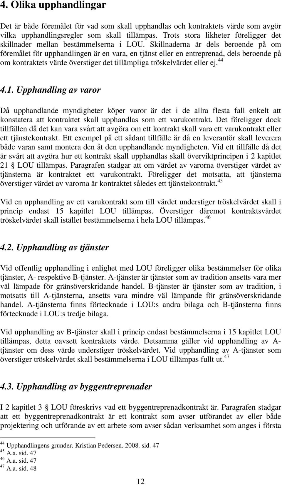 Skillnaderna är dels beroende på om föremålet för upphandlingen är en vara, en tjänst eller en entreprenad, dels beroende på om kontraktets värde överstiger det tillämpliga tröskelvärdet eller ej.