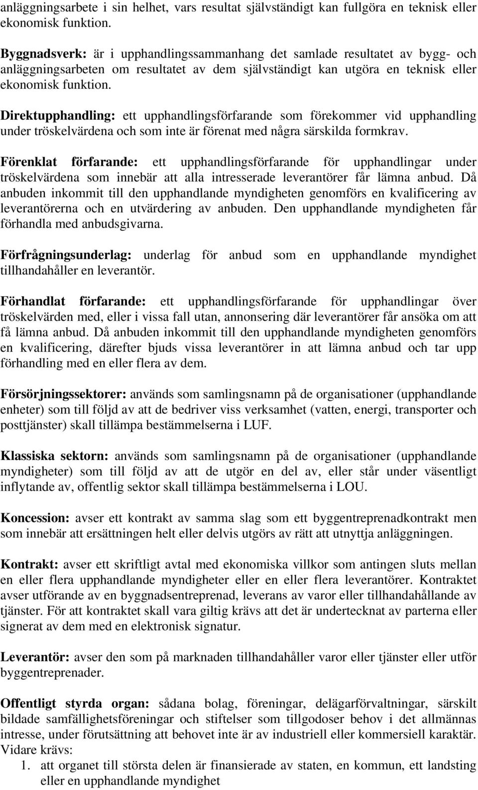 Direktupphandling: ett upphandlingsförfarande som förekommer vid upphandling under tröskelvärdena och som inte är förenat med några särskilda formkrav.