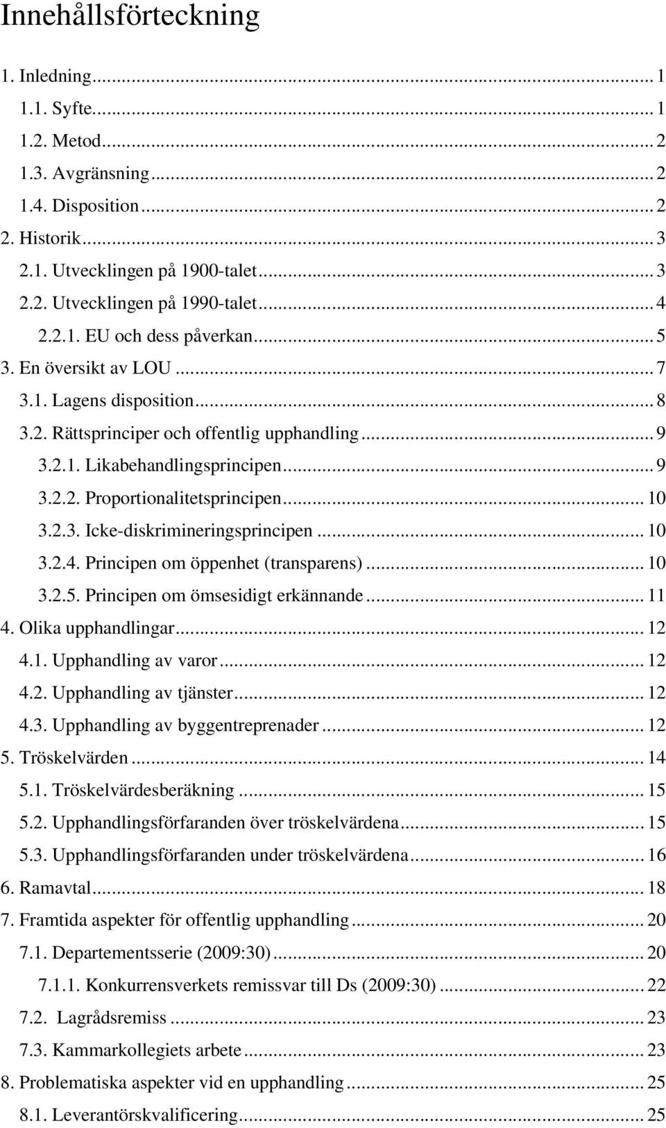 .. 10 3.2.3. Icke-diskrimineringsprincipen... 10 3.2.4. Principen om öppenhet (transparens)... 10 3.2.5. Principen om ömsesidigt erkännande... 11 4. Olika upphandlingar... 12 4.1. Upphandling av varor.