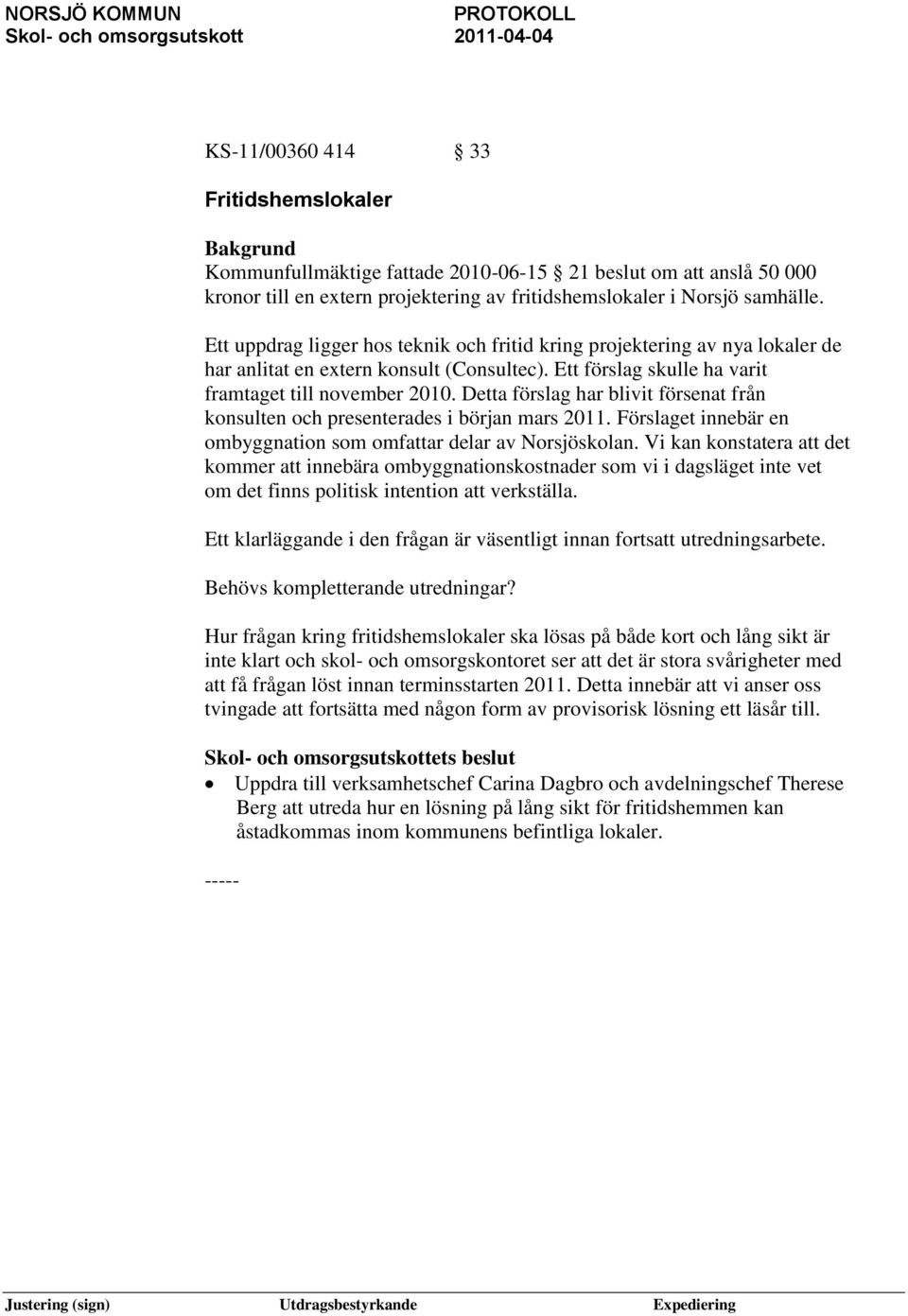 Detta förslag har blivit försenat från konsulten och presenterades i början mars 2011. Förslaget innebär en ombyggnation som omfattar delar av Norsjöskolan.