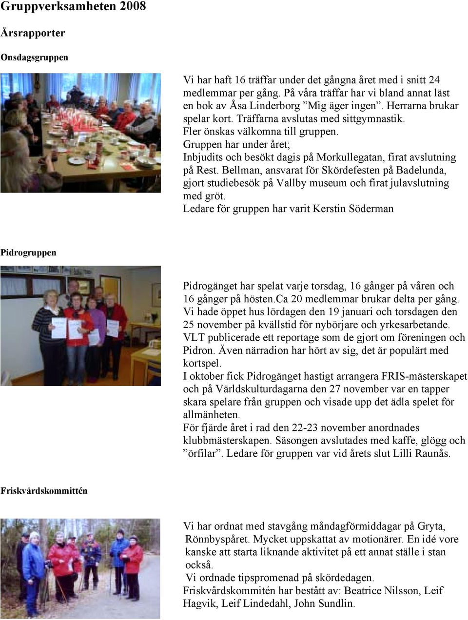 Gruppen har under året; Inbjudits och besökt dagis på Morkullegatan, firat avslutning på Rest.