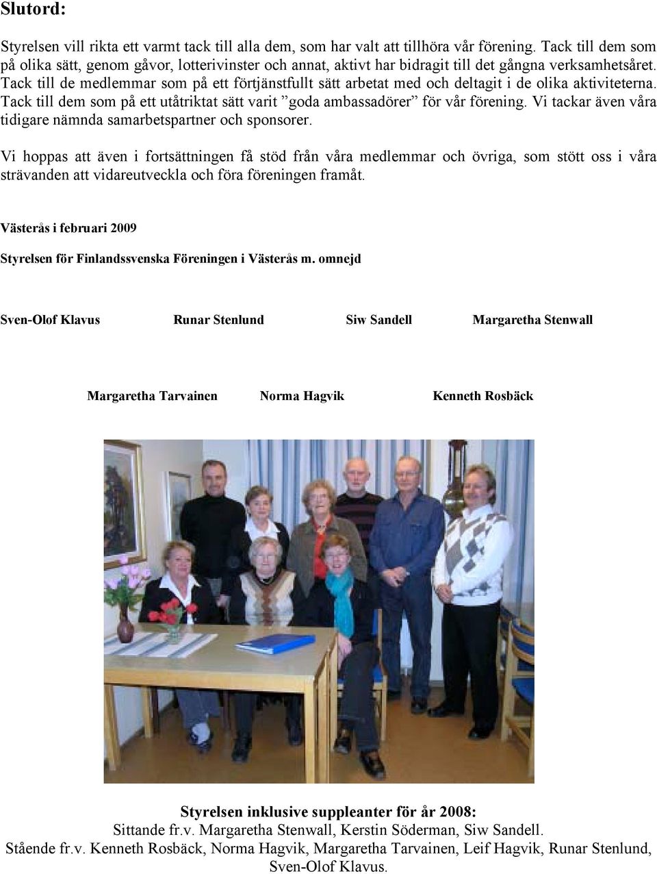 Tack till de medlemmar som på ett förtjänstfullt sätt arbetat med och deltagit i de olika aktiviteterna. Tack till dem som på ett utåtriktat sätt varit goda ambassadörer för vår förening.