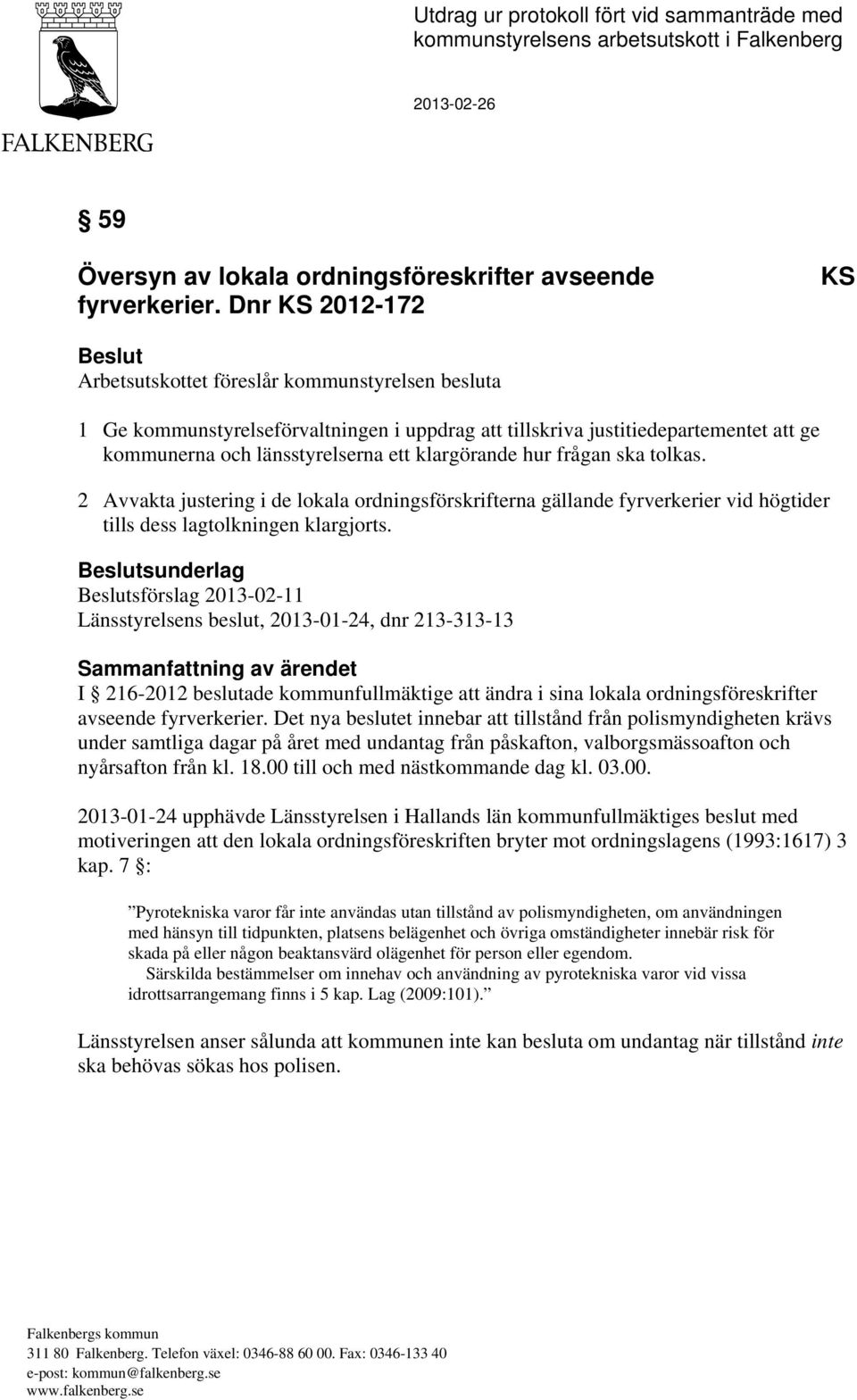 klargörande hur frågan ska tolkas. 2 Avvakta justering i de lokala ordningsförskrifterna gällande fyrverkerier vid högtider tills dess lagtolkningen klargjorts.