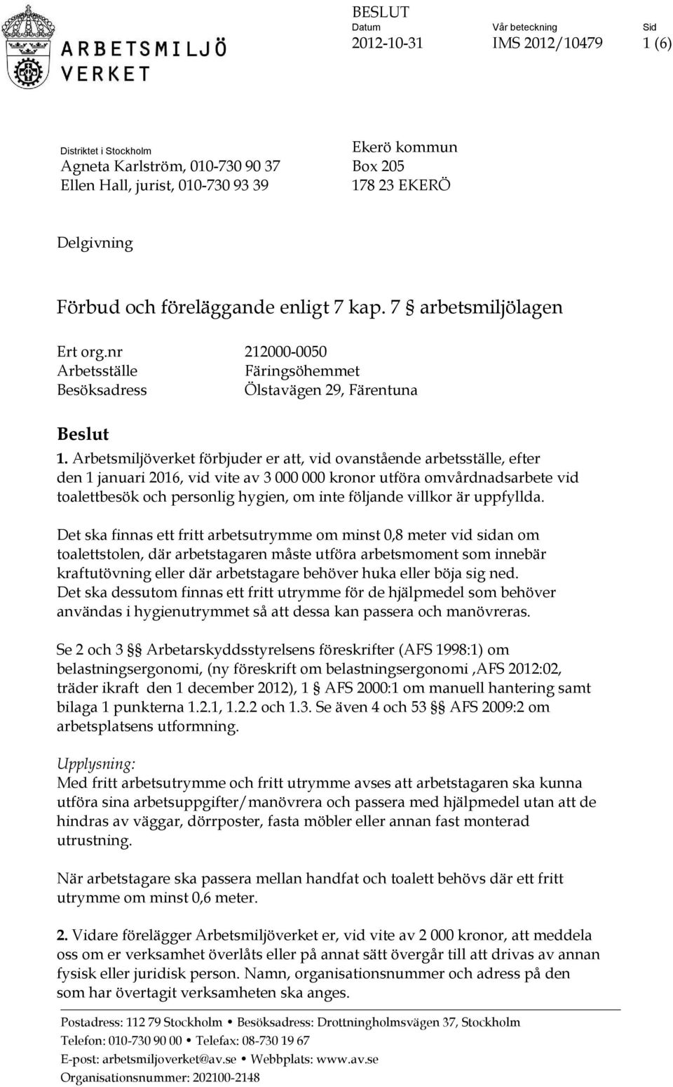Arbetsmiljöverket förbjuder er att, vid ovanstående arbetsställe, efter den 1 januari 2016, vid vite av 3 000 000 kronor utföra omvårdnadsarbete vid toalettbesök och personlig hygien, om inte
