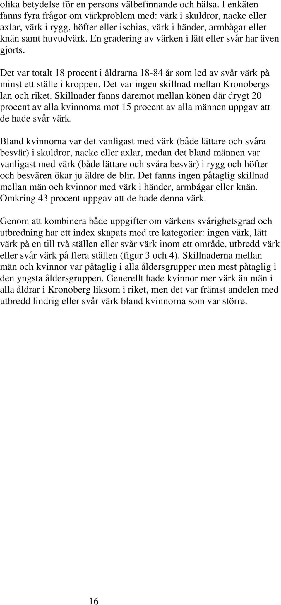 En gradering av värken i lätt eller svår har även gjorts. Det var totalt 18 procent i åldrarna 18-84 år som led av svår värk på minst ett ställe i kroppen.