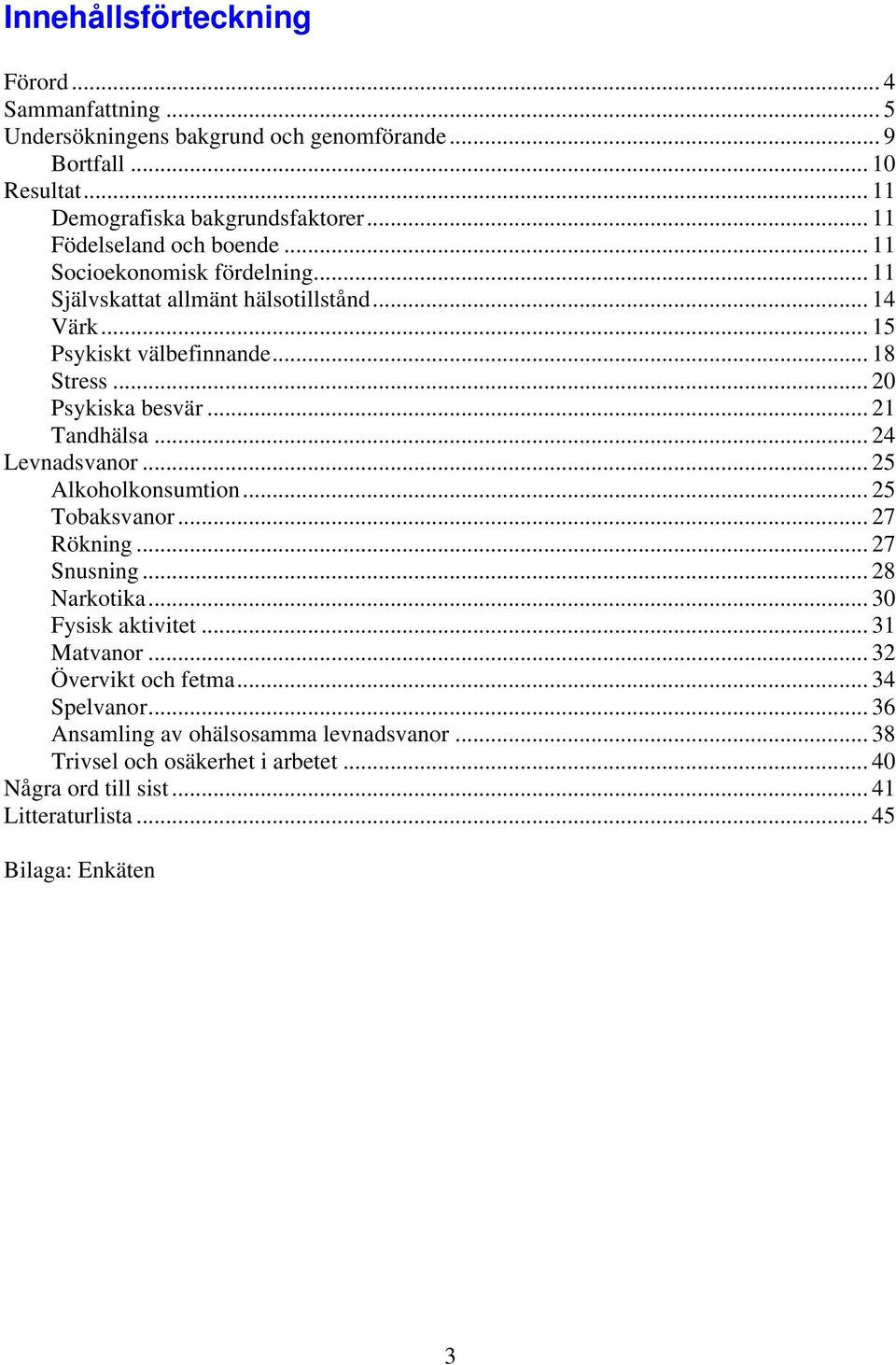 .. 20 Psykiska besvär... 21 Tandhälsa... 24 Levnadsvanor... 25 Alkoholkonsumtion... 25 Tobaksvanor... 27 Rökning... 27 Snusning... 28 Narkotika... 30 Fysisk aktivitet.