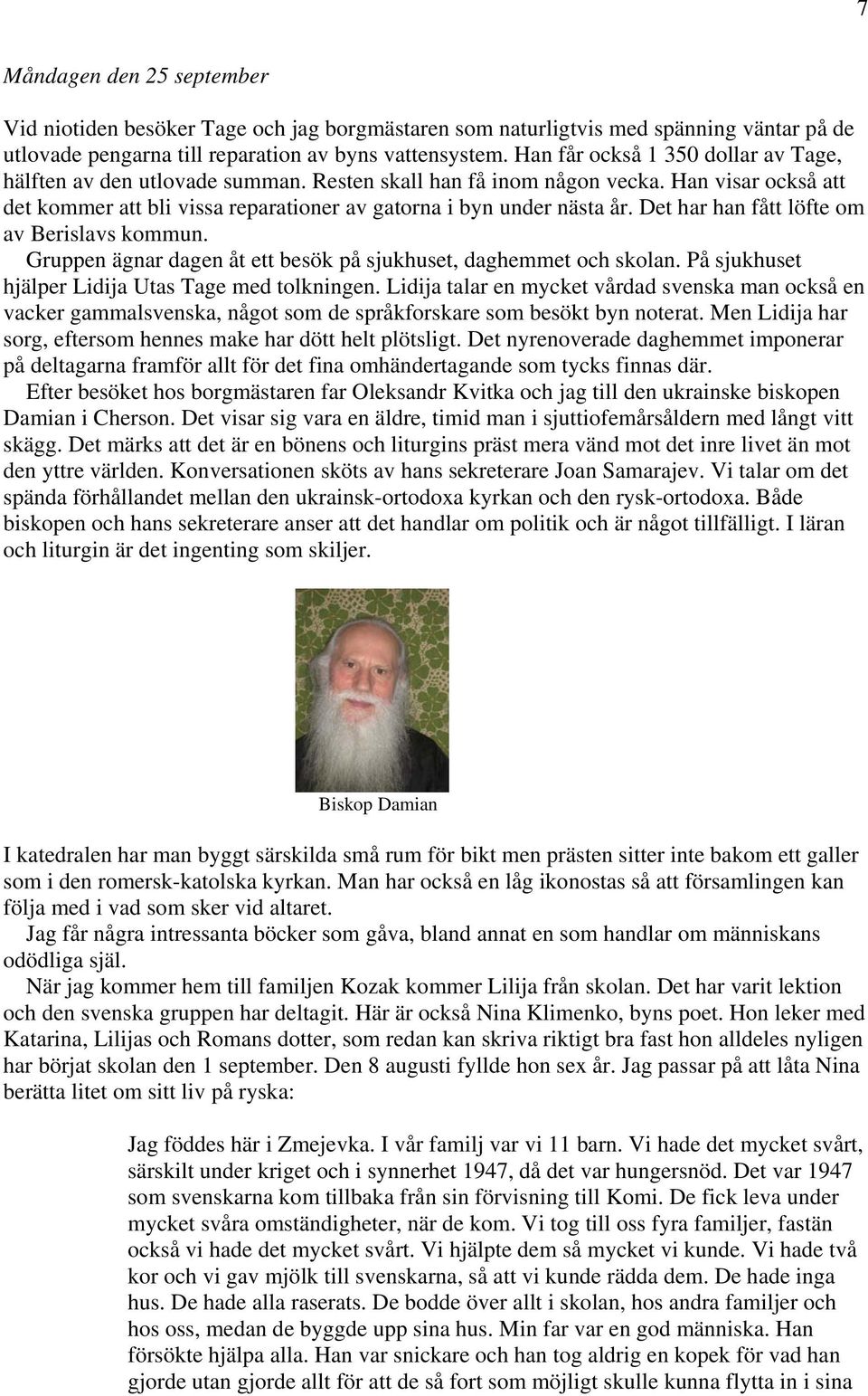 Det har han fått löfte om av Berislavs kommun. Gruppen ägnar dagen åt ett besök på sjukhuset, daghemmet och skolan. På sjukhuset hjälper Lidija Utas Tage med tolkningen.