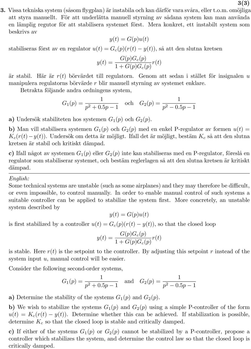 Mera konkret, ett instabilt system som beskrivs av y(t) = G(p)u(t) stabiliseras först av en regulator u(t) = G c (p)(r(t) y(t)), så att den slutna kretsen y(t) = G(p)G c(p) 1 + G(p)G c (p) r(t) är