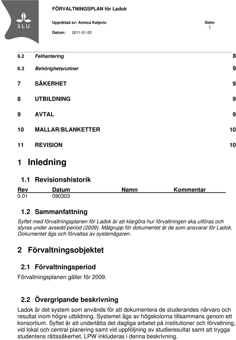 Dokumentet ägs och förvaltas av systemägaren. 2 Förvaltningsobjektet 2.1 Förvaltningsperiod Förvaltningsplanen gäller för 2009. 2.2 Övergripande beskrivning Ladok är det system som används för att dokumentera de studerandes närvaro och resultat inom högre utbildning.