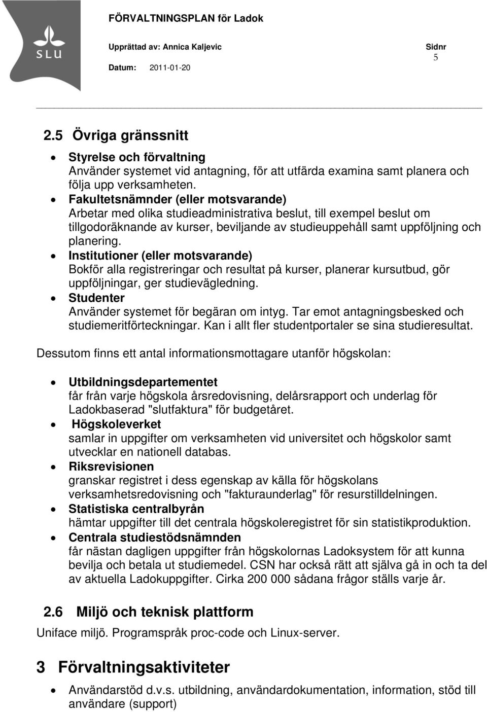 Institutioner (eller motsvarande) Bokför alla registreringar och resultat på kurser, planerar kursutbud, gör uppföljningar, ger studievägledning. Studenter Använder systemet för begäran om intyg.