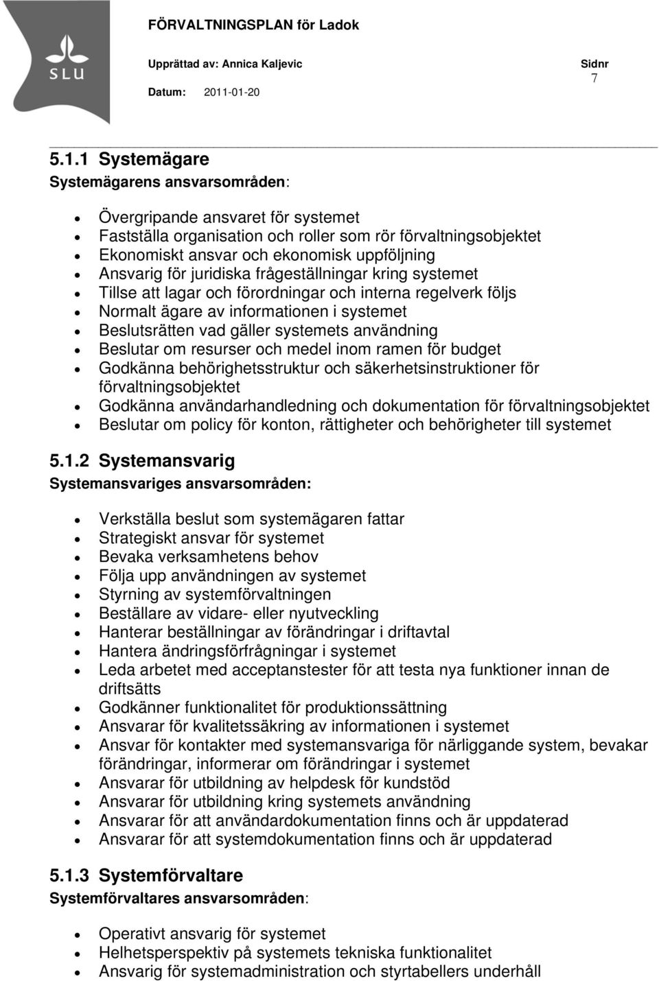 juridiska frågeställningar kring systemet Tillse att lagar och förordningar och interna regelverk följs Normalt ägare av informationen i systemet Beslutsrätten vad gäller systemets användning