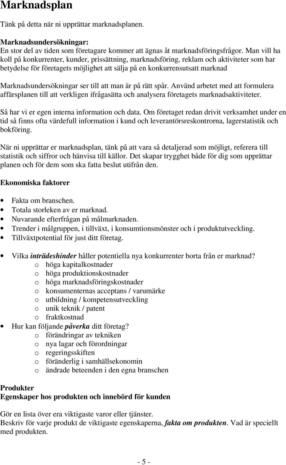 Marknadsundersökningar ser till att man är på rätt spår. Använd arbetet med att formulera affärsplanen till att verkligen ifrågasätta och analysera företagets marknadsaktiviteter.