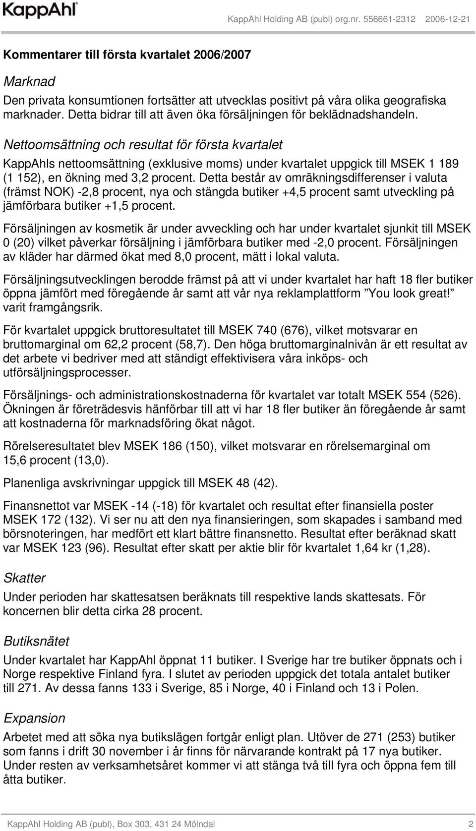 Nettoomsättning och resultat för första kvartalet KappAhls nettoomsättning (exklusive moms) under kvartalet uppgick till MSEK 1 189 (1 152), en ökning med 3,2 procent.