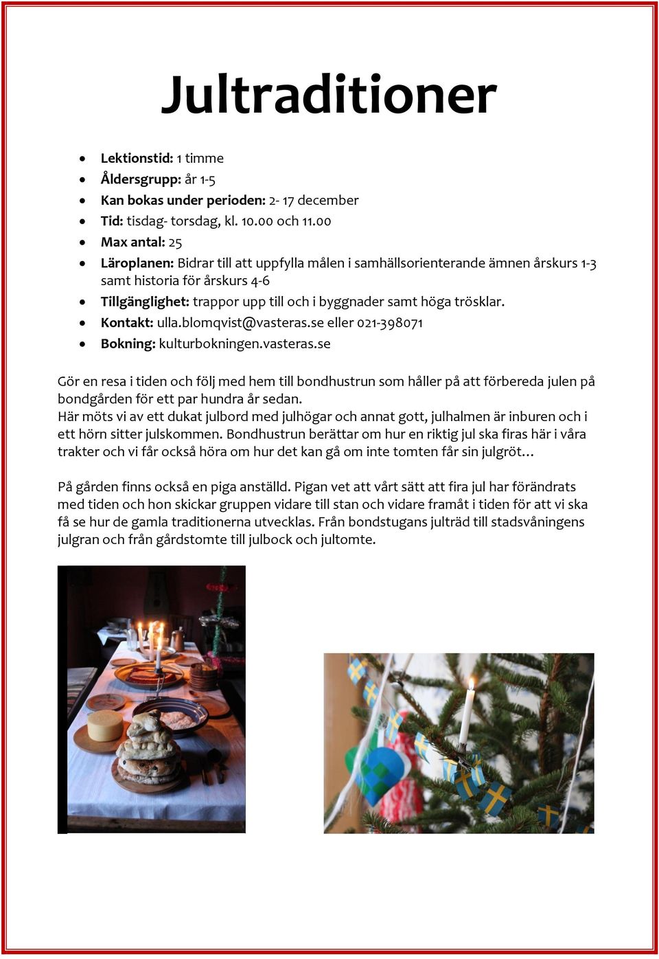 Kontakt: ulla.blomqvist@vasteras.se eller 021-398071 Bokning: kulturbokningen.vasteras.se Gör en resa i tiden och följ med hem till bondhustrun som håller på att förbereda julen på bondgården för ett par hundra år sedan.