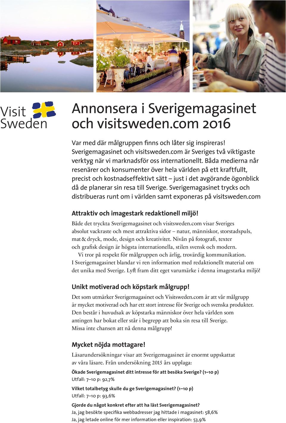 Sverigemagasinet trycks och distribueras runt om i världen samt exponeras på visitsweden.com Attraktiv och imagestark redaktionell miljö! Både det tryckta Sverigemagasinet och visitsweden.